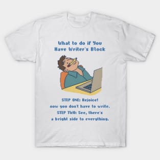 What to do if You Have Writer's Block STEP ONE: Rejoice! now you don't have to write. STEP TWO: See, there's a bright side to everything. T-Shirt